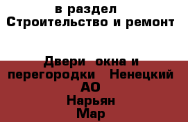  в раздел : Строительство и ремонт » Двери, окна и перегородки . Ненецкий АО,Нарьян-Мар г.